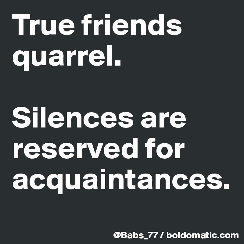 True Friends Quarrel Silences Are Reserved For Acquaintances Post By Babs 77 On Boldomatic