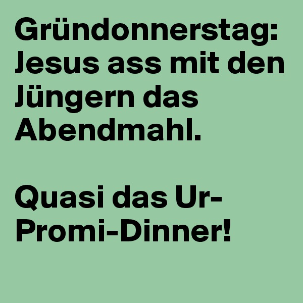 Gründonnerstag: Jesus ass mit den Jüngern das Abendmahl.

Quasi das Ur-Promi-Dinner!
