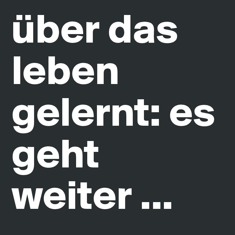 über das leben gelernt: es geht weiter ...