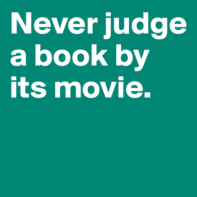 Never judge a book by its movie. 

