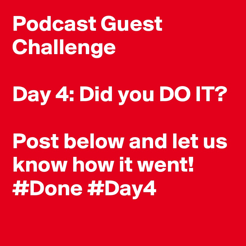 Podcast Guest Challenge

Day 4: Did you DO IT?

Post below and let us know how it went!
#Done #Day4
