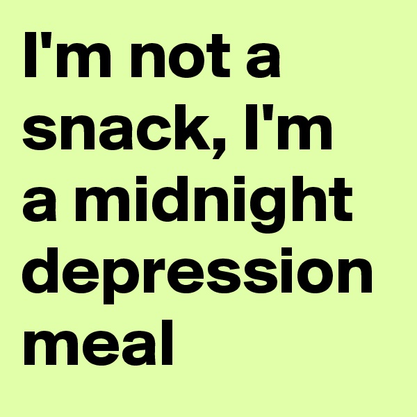 I'm not a snack, I'm a midnight depression meal