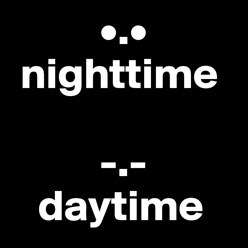           •.•
 nighttime

          -.-
   daytime