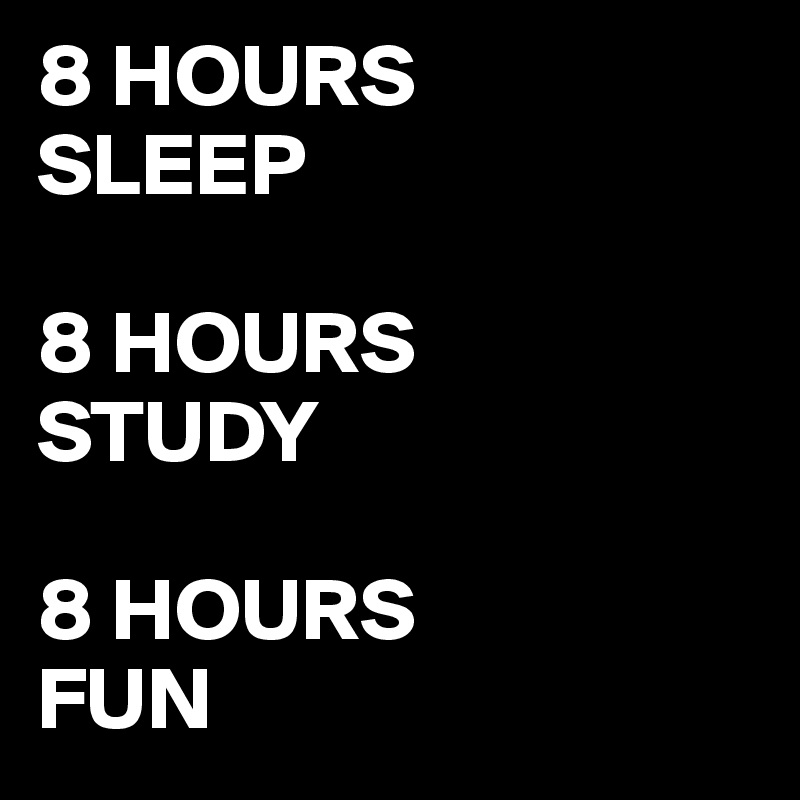 8 HOURS 
SLEEP

8 HOURS 
STUDY

8 HOURS 
FUN