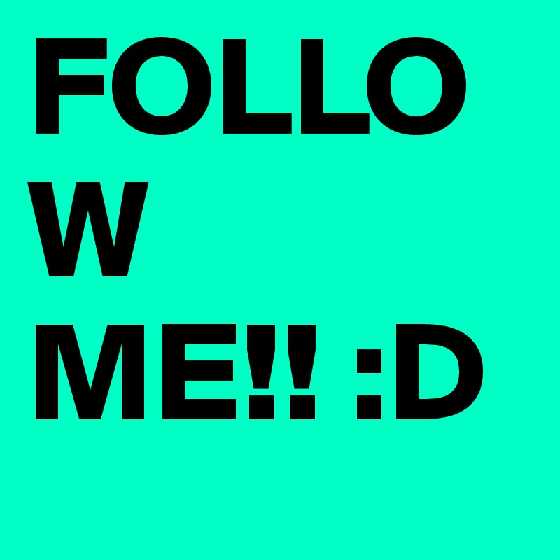 FOLLOW ME!! :D