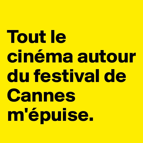 
Tout le cinéma autour du festival de Cannes m'épuise. 