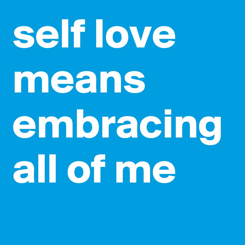 self love means embracing all of me