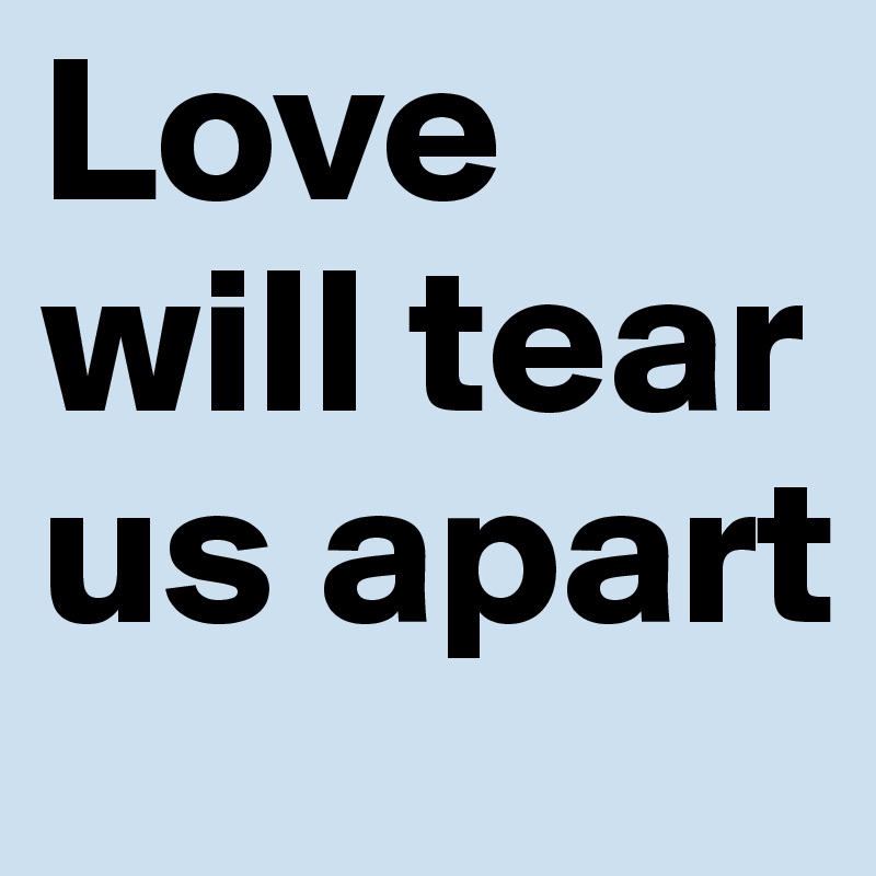 Love will tear us apart