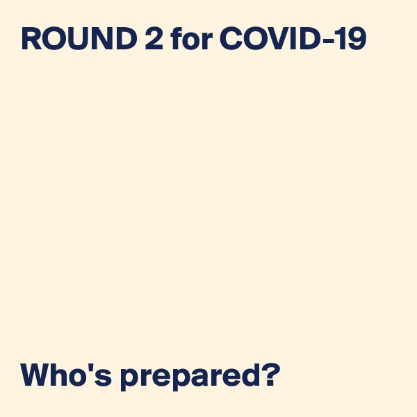 ROUND 2 for COVID-19









Who's prepared?