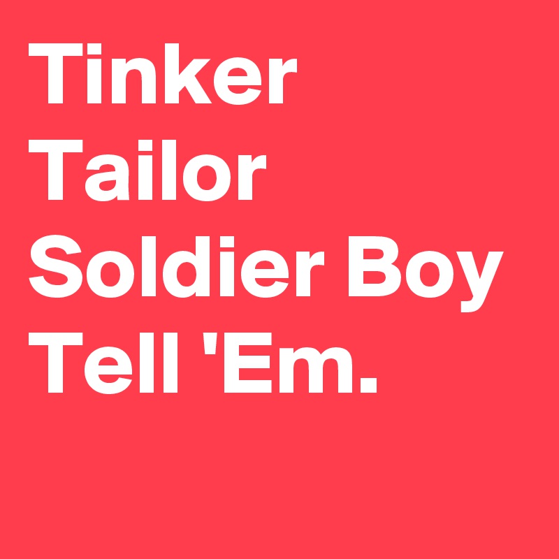 Tinker Tailor Soldier Boy Tell 'Em.