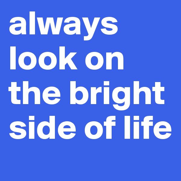 always look on the bright side of life