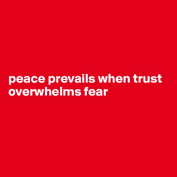 




peace prevails when trust overwhelms fear




