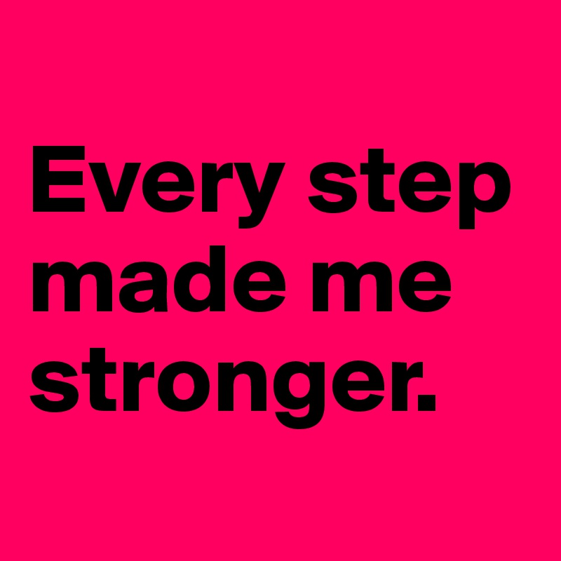 
Every step made me stronger. 
