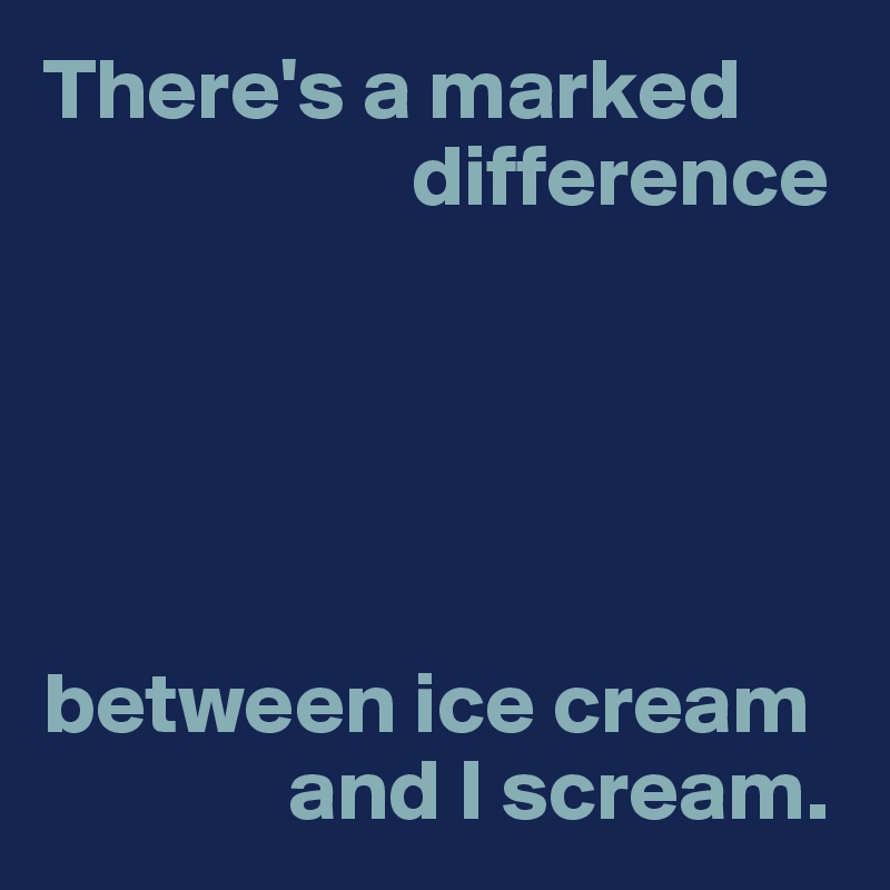 There's a marked difference between ice cream and I scream. - Post by ...