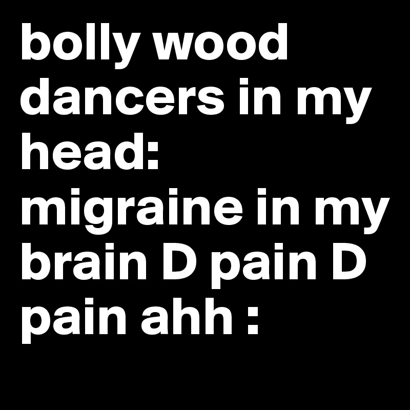 bolly wood dancers in my head: migraine in my brain D pain D pain ahh :