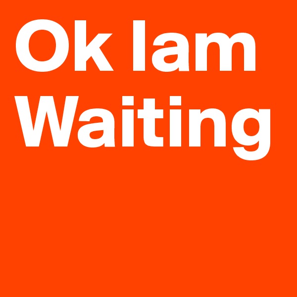 Ok Iam Waiting