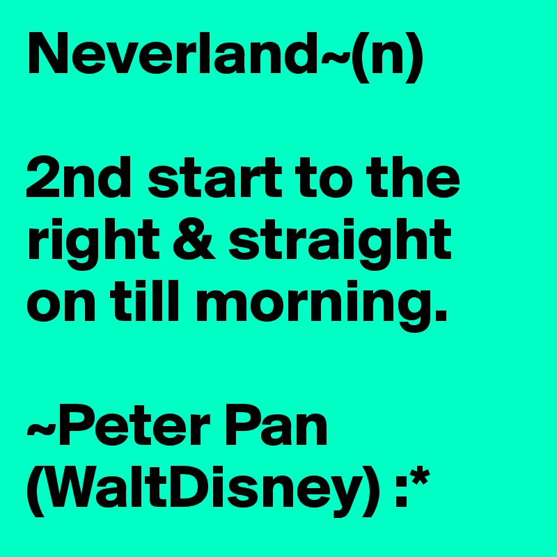 Neverland~(n)

2nd start to the right & straight on till morning. 

~Peter Pan (WaltDisney) :*