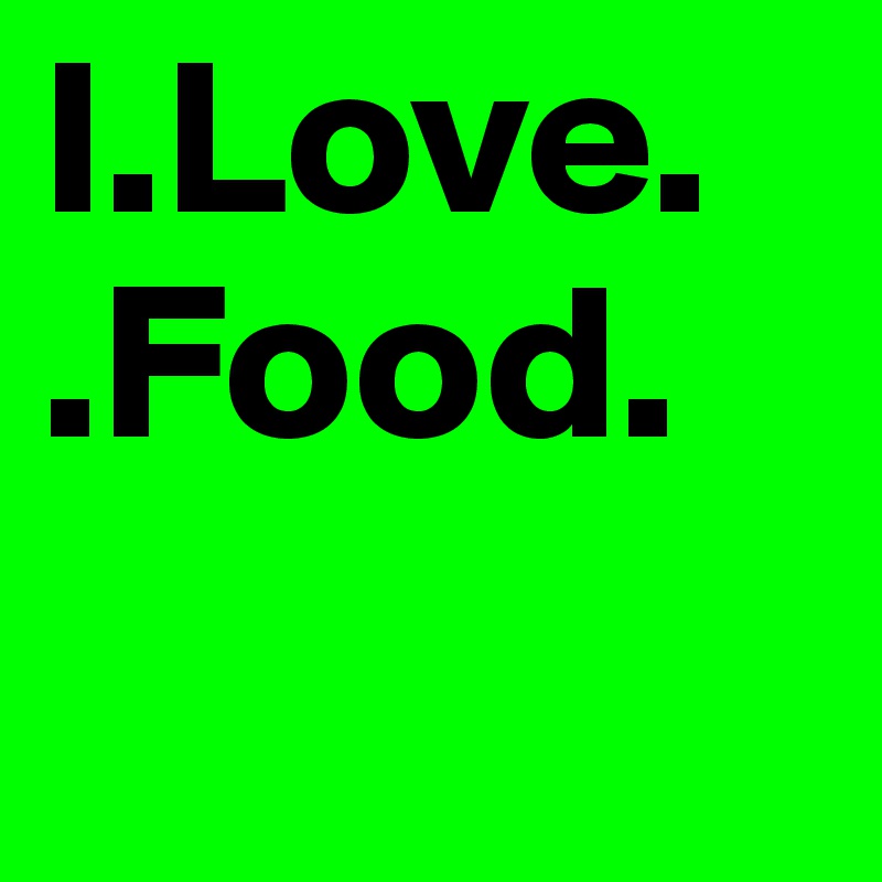 I.Love.
.Food.