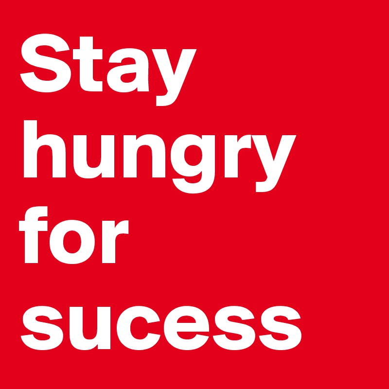 Stay hungry for sucess