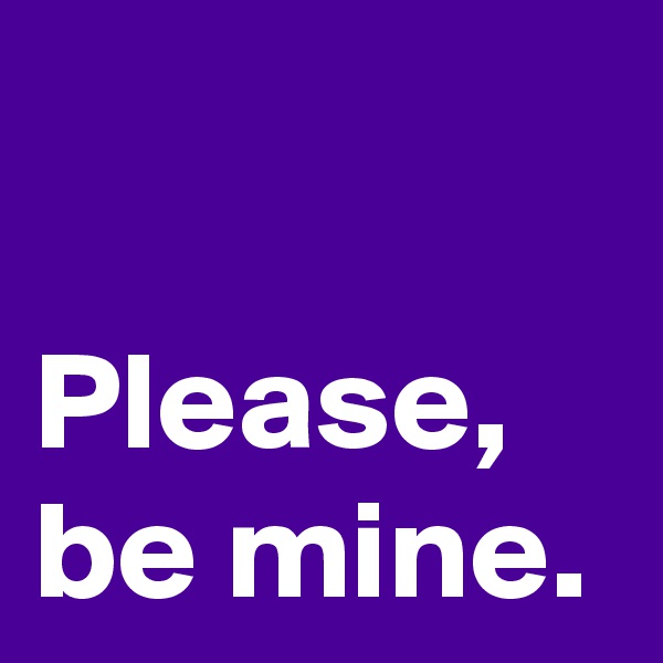 

Please,
be mine.