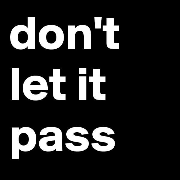 don't let it pass