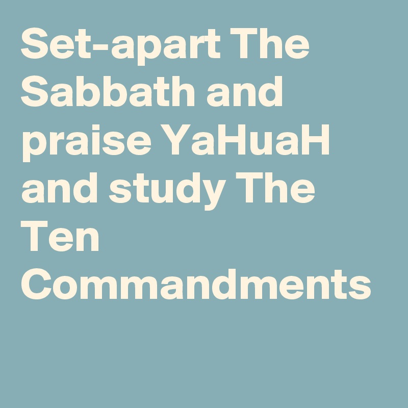 Set-apart The Sabbath and praise YaHuaH and study The Ten Commandments