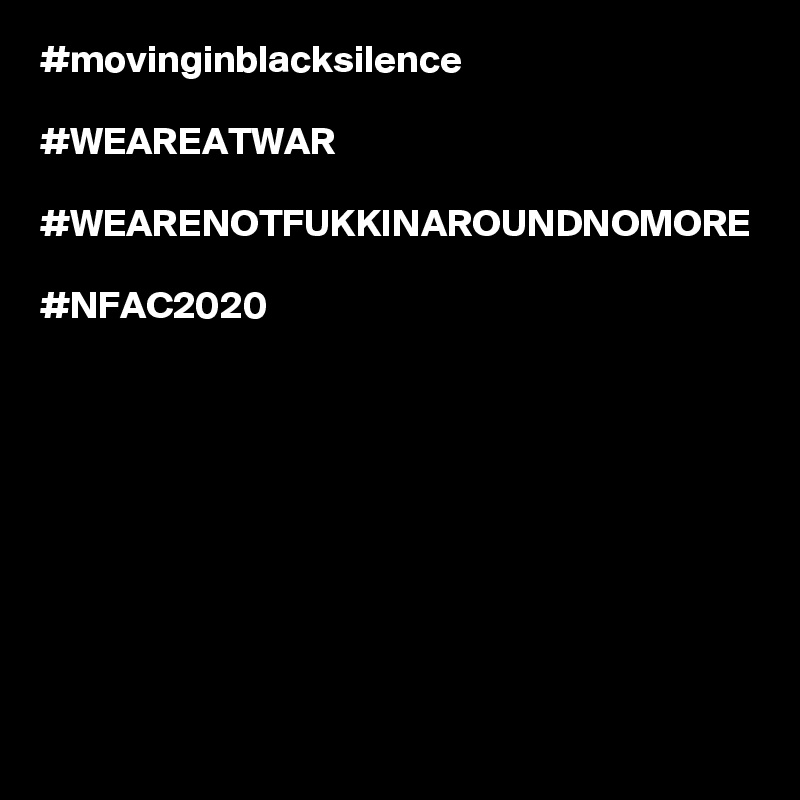 #movinginblacksilence

#WEAREATWAR

#WEARENOTFUKKINAROUNDNOMORE

#NFAC2020
