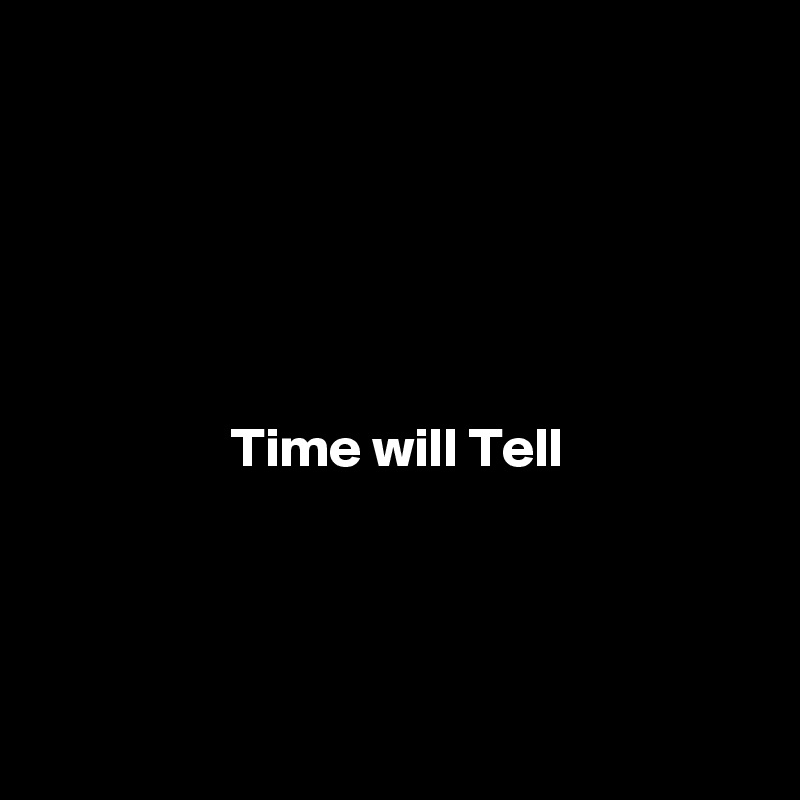 





Time will Tell




 