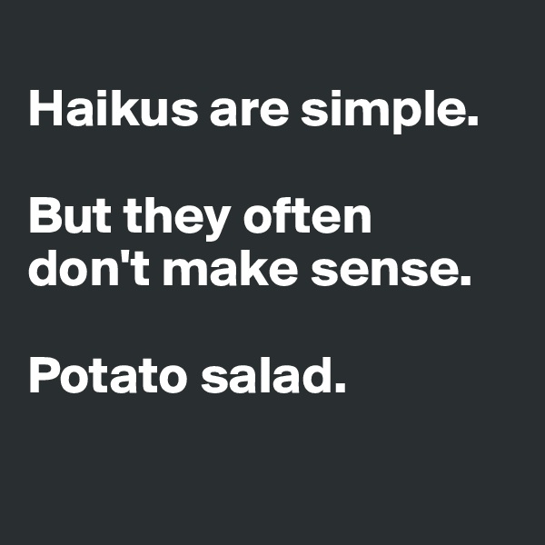 
Haikus are simple. 

But they often 
don't make sense. 

Potato salad. 

