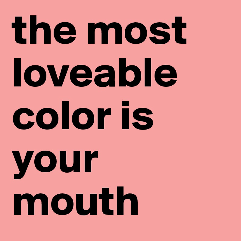 the most loveable color is your mouth