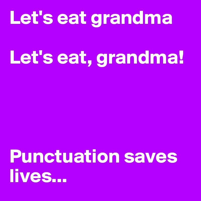 Let's eat grandma

Let's eat, grandma!




Punctuation saves lives...