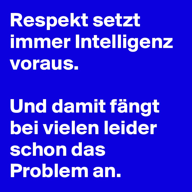Respekt setzt immer Intelligenz voraus.

Und damit fängt bei vielen leider schon das Problem an. 