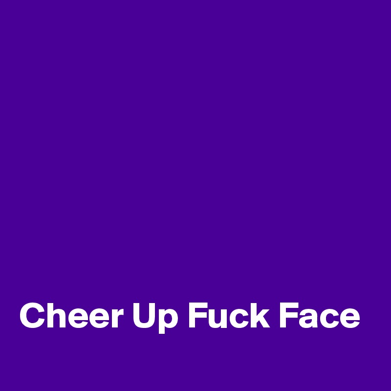 






Cheer Up Fuck Face