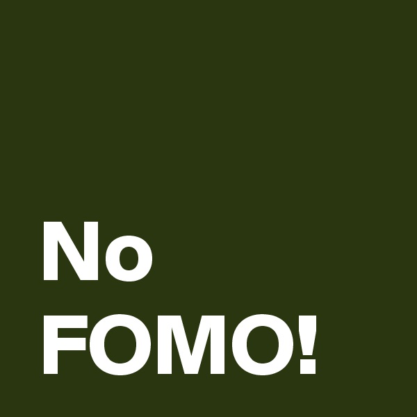 

 No
 FOMO!