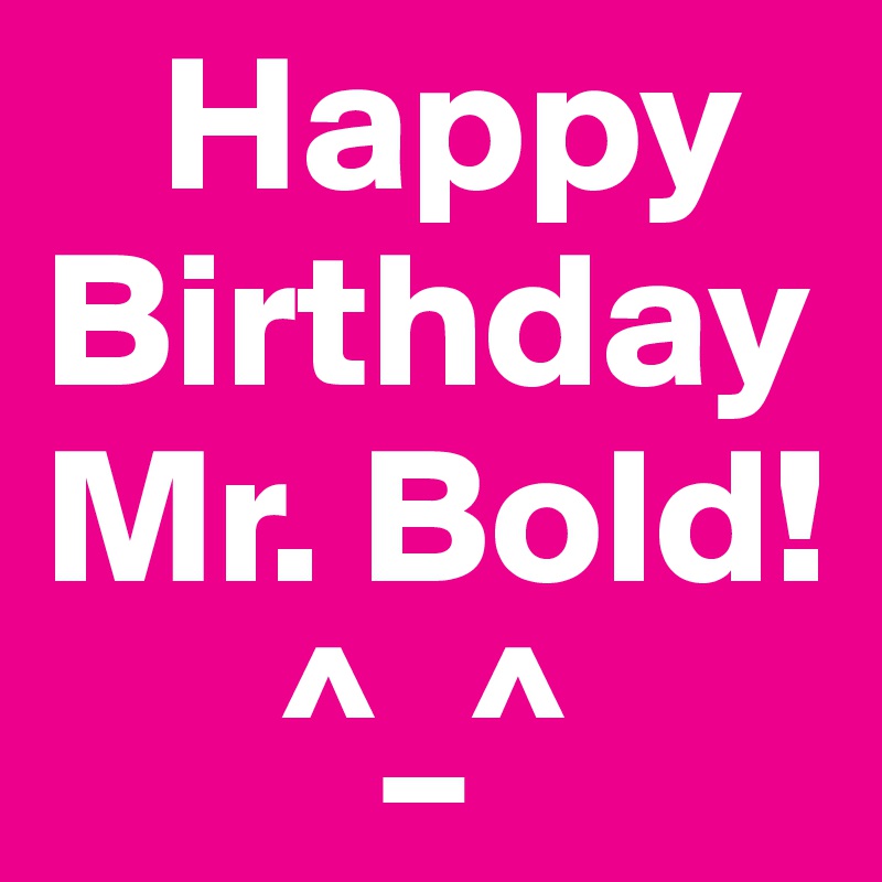    Happy
Birthday
Mr. Bold!
      ^_^