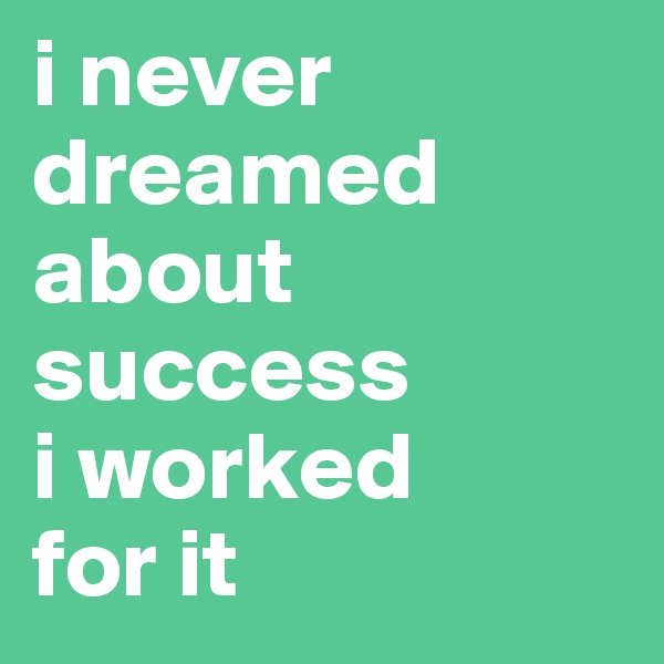 i never
dreamed
about
success
i worked
for it