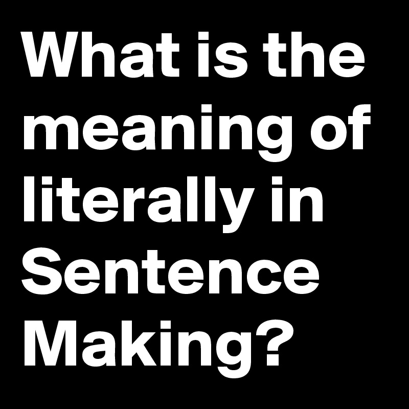 what-is-the-meaning-of-literally-in-sentence-making-post-by-brainzone-on-boldomatic