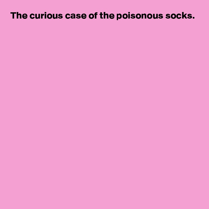 The curious case of the poisonous socks.















