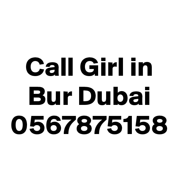 Call Girl in Bur Dubai 0567875158