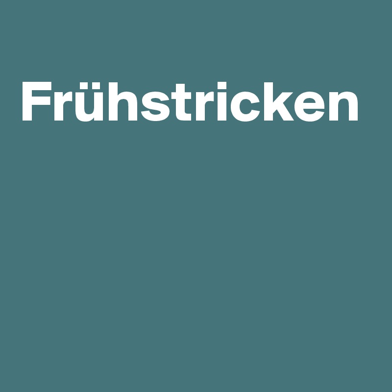 
Frühstricken



