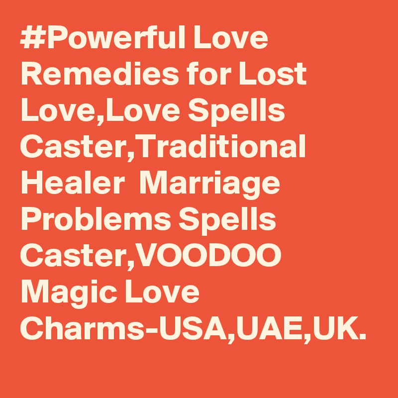 #Powerful Love Remedies for Lost Love,Love Spells Caster,Traditional Healer  Marriage Problems Spells Caster,VOODOO Magic Love Charms-USA,UAE,UK.