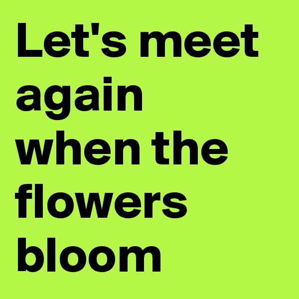 Let's meet again when the flowers bloom 