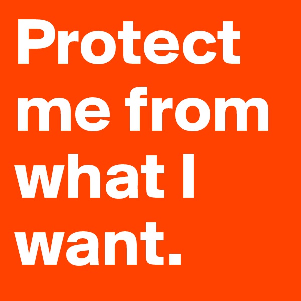Protect me from what I want.