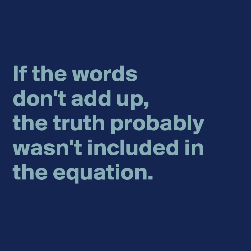 if-the-words-don-t-add-up-the-truth-probably-wasn-t-included-in-the-equation-post-by-chrysti