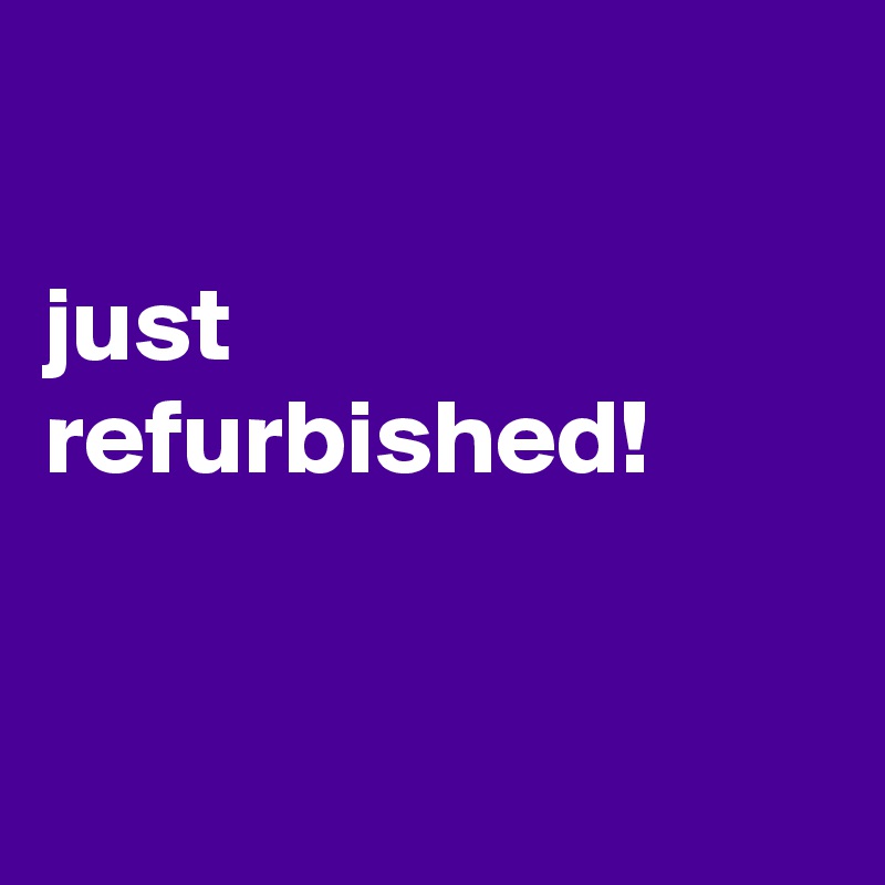 

just refurbished!


