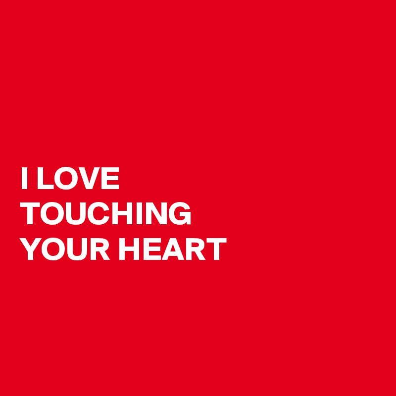 



I LOVE 
TOUCHING 
YOUR HEART


