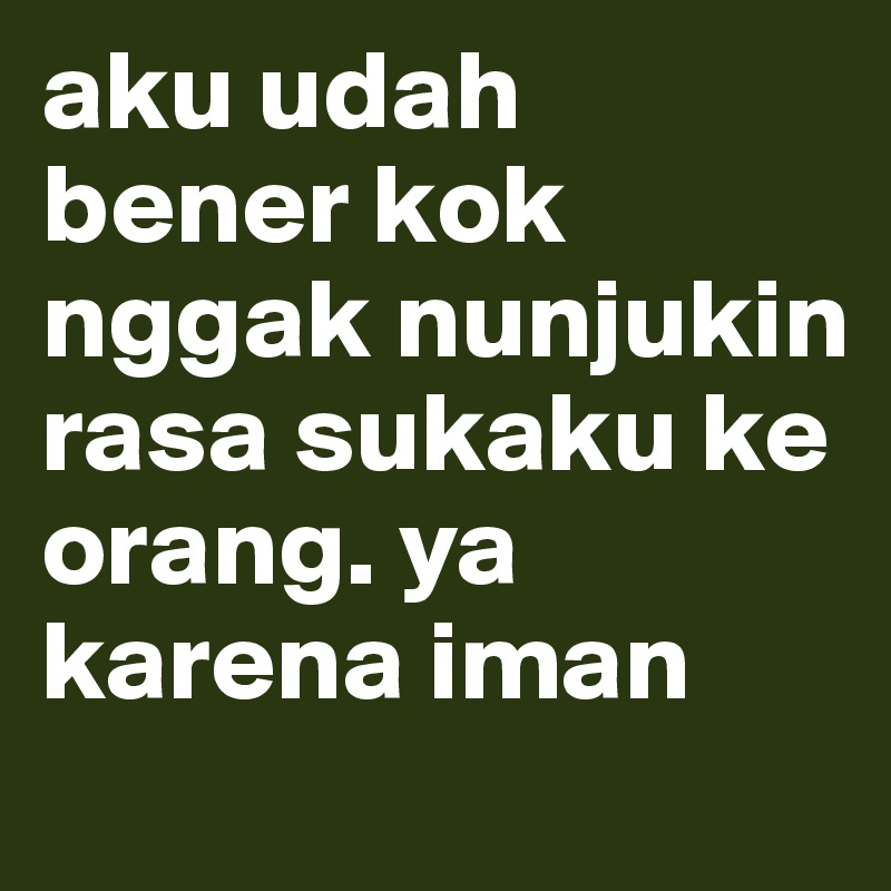 aku udah bener kok nggak nunjukin rasa sukaku ke orang. ya karena iman