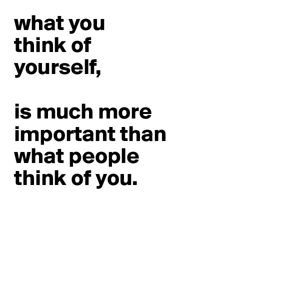 what you
think of
yourself,

is much more
important than
what people 
think of you.



