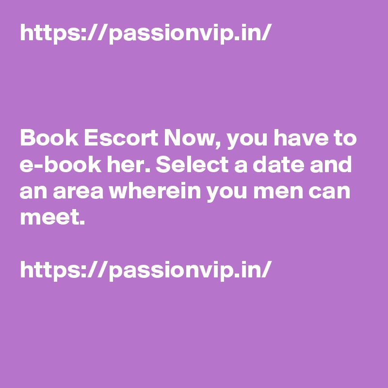 https://passionvip.in/



Book Escort Now, you have to e-book her. Select a date and an area wherein you men can meet. 

https://passionvip.in/


