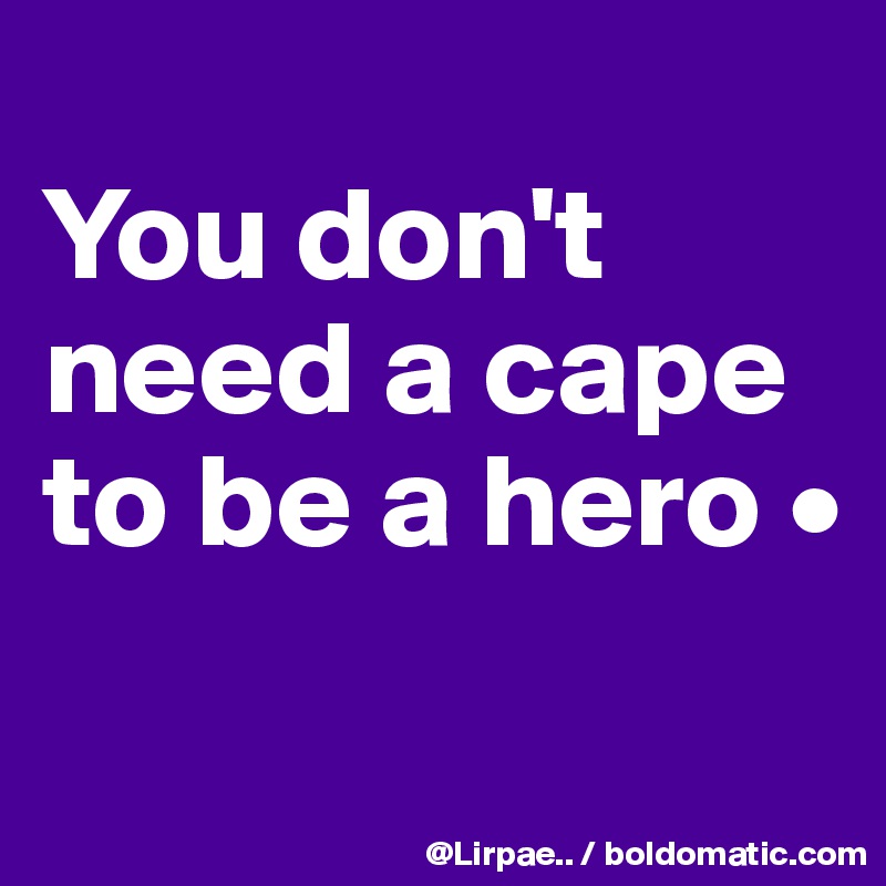 
You don't need a cape to be a hero •
